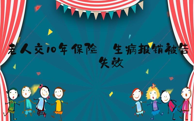 老人交10年保险 生病报销被告知失效